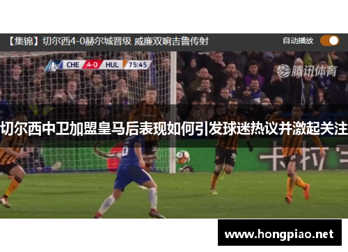 切尔西中卫加盟皇马后表现如何引发球迷热议并激起关注
