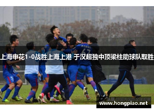 上海申花1-0战胜上海上港 于汉超独中顶梁柱助球队取胜