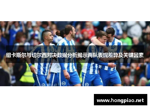 纽卡斯尔与切尔西对决数据分析揭示两队表现差异及关键因素