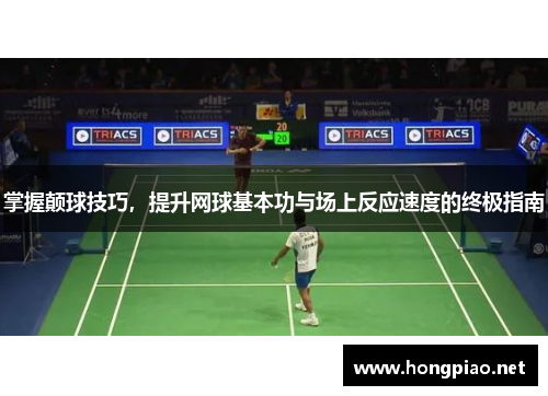 掌握颠球技巧，提升网球基本功与场上反应速度的终极指南