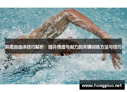 凯南自由泳技巧解析：提升速度与耐力的关键训练方法与技巧