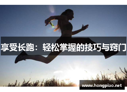 享受长跑：轻松掌握的技巧与窍门