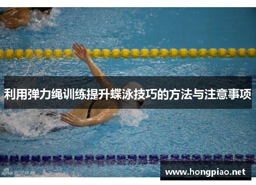 利用弹力绳训练提升蝶泳技巧的方法与注意事项