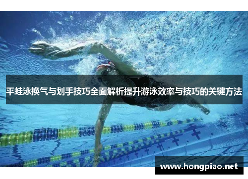 平蛙泳换气与划手技巧全面解析提升游泳效率与技巧的关键方法