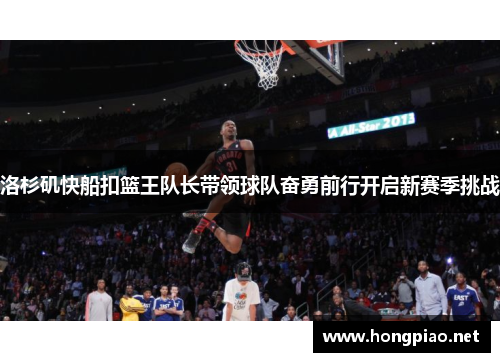 洛杉矶快船扣篮王队长带领球队奋勇前行开启新赛季挑战