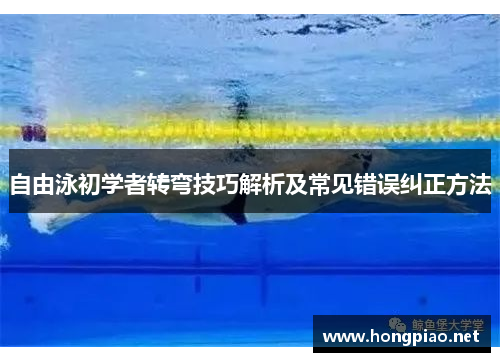 自由泳初学者转弯技巧解析及常见错误纠正方法