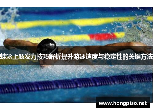 蛙泳上肢发力技巧解析提升游泳速度与稳定性的关键方法