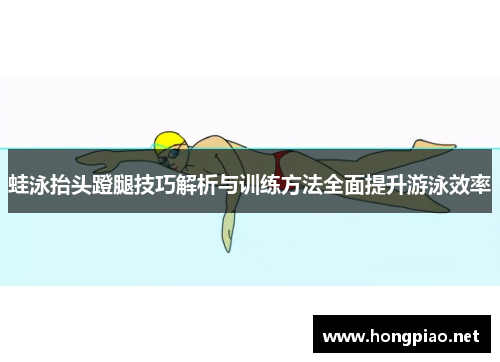 蛙泳抬头蹬腿技巧解析与训练方法全面提升游泳效率