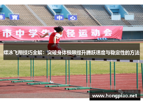 蝶泳飞翔技巧全解：突破身体极限提升腾跃速度与稳定性的方法