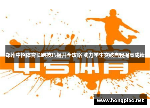 郑州中招体育长跑技巧提升全攻略 助力学生突破自我提高成绩